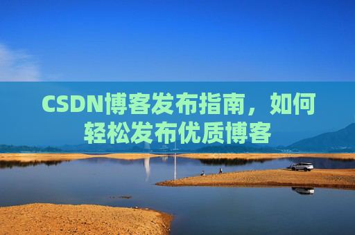 CSDN博客发布指南，如何轻松发布优质博客