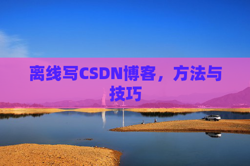 离线写CSDN博客，方法与技巧