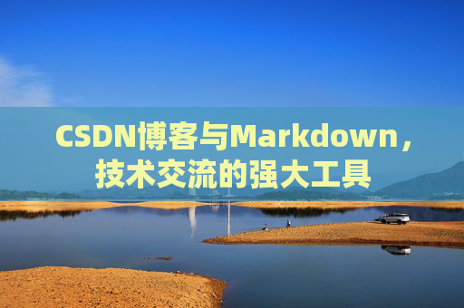 CSDN博客与Markdown，技术交流的强大工具